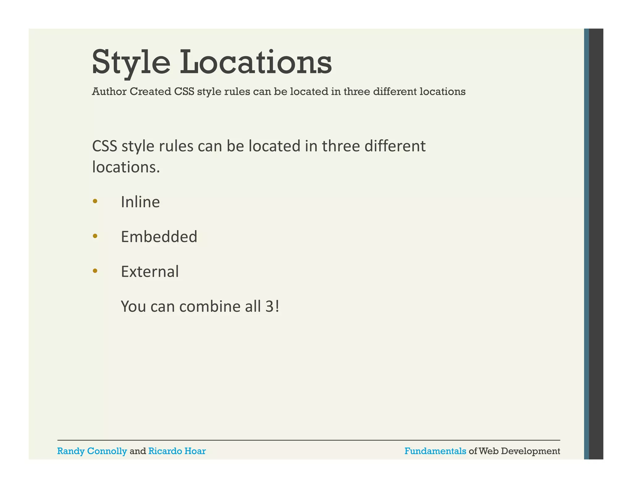 Style Locations
Author Created CSS style rules can be located in three different locations

CSS style rules can be located in three different 
y
locations.
•

Inline

•

Embedded

•

External
You can combine all 3!

Randy Connolly and Ricardo Hoar

Fundamentals of Web Development

 