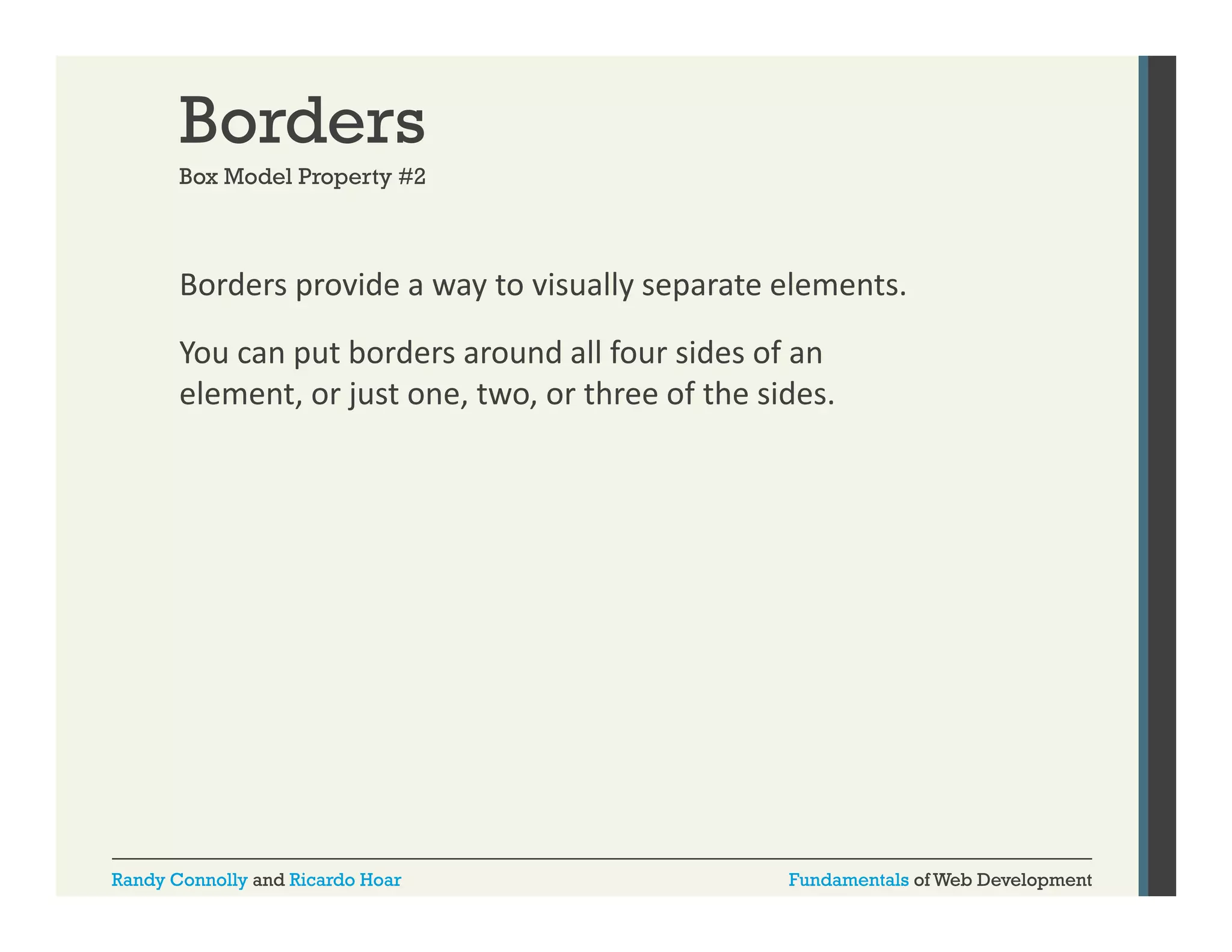 Borders
Box Model Property #2

Borders provide a way to visually separate elements.
p
y
y p
You can put borders around all four sides of an 
element, or just one, two, or three of the sides. 

Randy Connolly and Ricardo Hoar

Fundamentals of Web Development

 