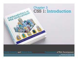 Chapter 3

CSS 1: Introduction

Randy Connolly and Ricardo Hoar
Randy Connolly and Ricardo Hoar

Fundamentals of Web Development
Textbook by Prentice Hall
Textbook to be published by Pearson Ed in early 2014
Fundamentals of http://www.funwebdev.com
Web Development
http://www.funwebdev.com

 