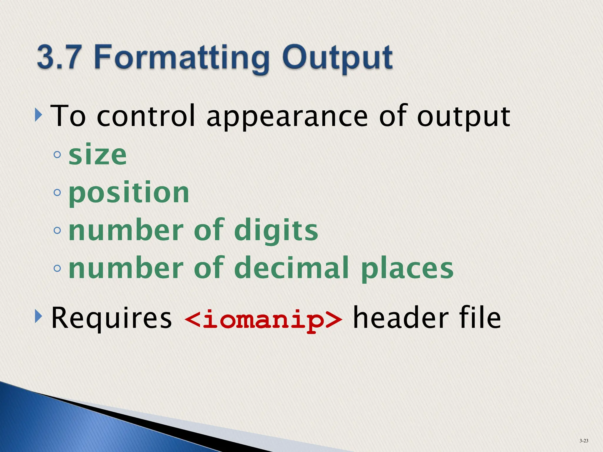  To control appearance of output
◦ size
◦ position
◦ number of digits
◦ number of decimal places
 Requires <iomanip> header file
3-23
 