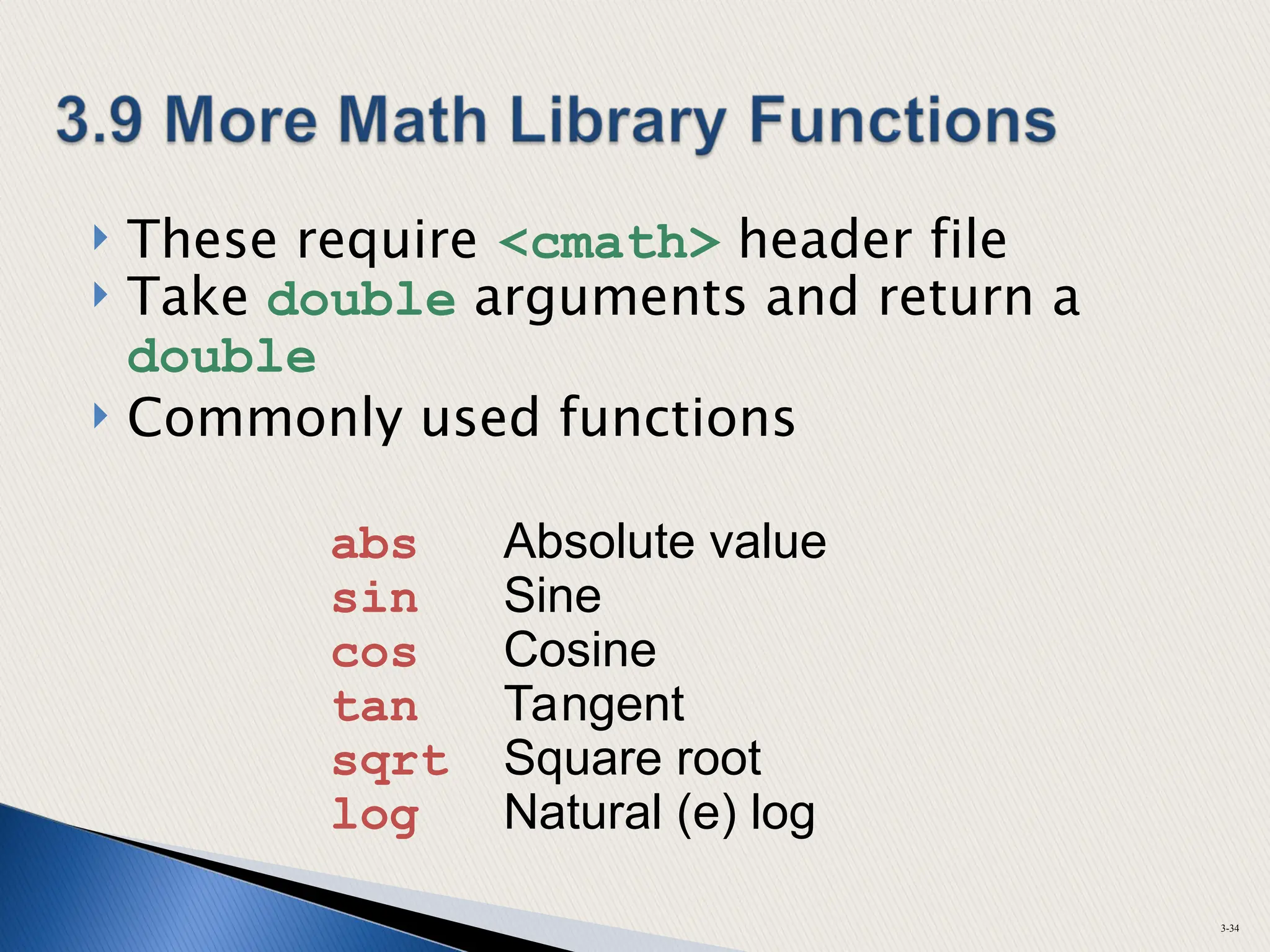  These require <cmath> header file
 Take double arguments and return a
double
 Commonly used functions
3-34
abs Absolute value
sin Sine
cos Cosine
tan Tangent
sqrt Square root
log Natural (e) log
 