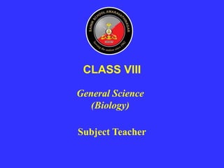 General Science
(Biology)
CLASS VIII
Subject Teacher
 