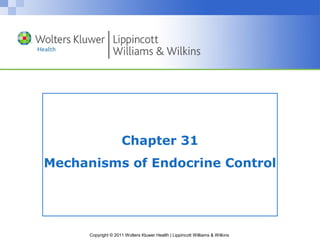 Chapter 31 
Mechanisms of Endocrine Control 
Copyright © 2011 Wolters Kluwer Health | Lippincott Williams & Wilkins 
 