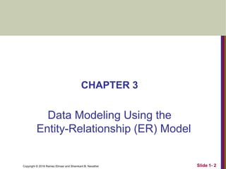 Copyright © 2016 Ramez Elmasr and Shamkant B. Navathei
CHAPTER 3
Data Modeling Using the
Entity-Relationship (ER) Model
Slide 1- 2
 