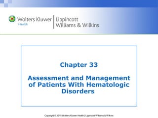 Copyright © 2010 Wolters Kluwer Health | Lippincott Williams & Wilkins
Chapter 33
Assessment and Management
of Patients With Hematologic
Disorders
 