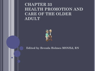 CHAPTER 33
HEALTH PROMOTION AND
CARE OF THE OLDER
ADULT

Edited by Brenda Holmes MSN/Ed, RN

 