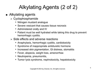 8
Alkylating Agents (2 of 2)
 Alkylating agents
 Cyclophosphamide
• Nitrogen mustard analogue
• Severe vesicant that cau...