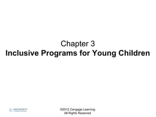 ©2012 Cengage Learning.
All Rights Reserved.
Chapter 3
Inclusive Programs for Young Children
 