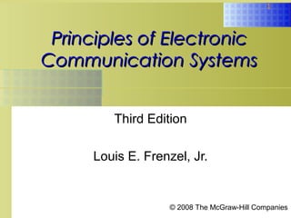 1
Principles of Electronic
Principles of Electronic
Communication Systems
Communication Systems
Third Edition
Louis E. Frenzel, Jr.
© 2008 The McGraw-Hill Companies
 