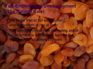 Full-Employment Unemployment
(The Natural Rate)
 We know that at full employment,
unemployment is not at zero
 The unemployment rate prevailing at full-
employment is sometimes termed the
“natural rate” of unemployment
 