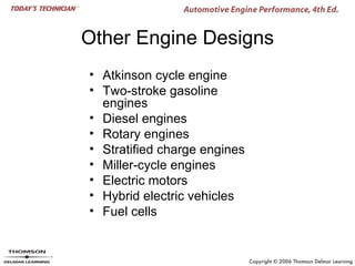 Other Engine Designs
• Atkinson cycle engine
• Two-stroke gasoline
  engines
• Diesel engines
• Rotary engines
• Stratified charge engines
• Miller-cycle engines
• Electric motors
• Hybrid electric vehicles
• Fuel cells
 