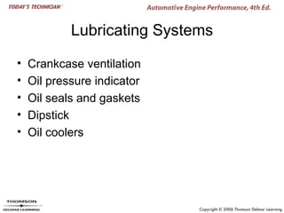 Lubricating Systems

•   Crankcase ventilation
•   Oil pressure indicator
•   Oil seals and gaskets
•   Dipstick
•   Oil coolers
 