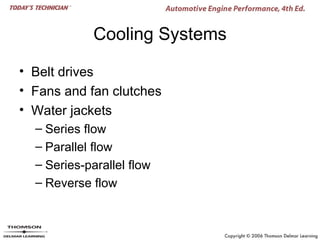 Cooling Systems

• Belt drives
• Fans and fan clutches
• Water jackets
  – Series flow
  – Parallel flow
  – Series-parallel flow
  – Reverse flow
 