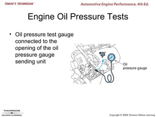 Engine Oil Pressure Tests
• Oil pressure test gauge
  connected to the
  opening of the oil
  pressure gauge
  sending unit
 