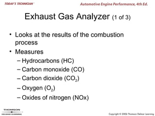 Exhaust Gas Analyzer (1 of 3)

• Looks at the results of the combustion
  process
• Measures
  – Hydrocarbons (HC)
  – Carbon monoxide (CO)
  – Carbon dioxide (CO2)
  – Oxygen (O2)
  – Oxides of nitrogen (NOx)
 