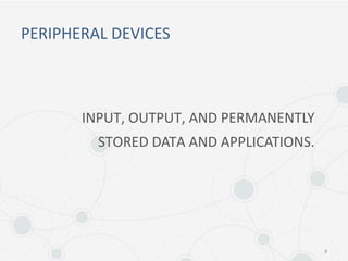 PERIPHERAL DEVICES
8
INPUT, OUTPUT, AND PERMANENTLY
STORED DATA AND APPLICATIONS.
 