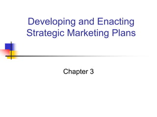 Developing and Enacting
Strategic Marketing Plans
Chapter 3
 