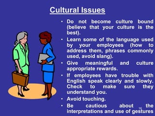 Cultural Issues
   • Do not become culture bound
     (believe that your culture is the
     best).
   • Learn some of the...