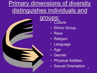 Primary dimensions of diversity
 distinguishes individuals and
            groups:
               •   Culture
            ...