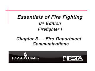 Essentials of Fire Fighting
6th Edition
Firefighter I
Chapter 3 — Fire Department
Communications
 