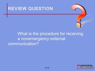 REVIEW QUESTION
What is the procedure for receiving
a nonemergency external
communication?
3–13
 