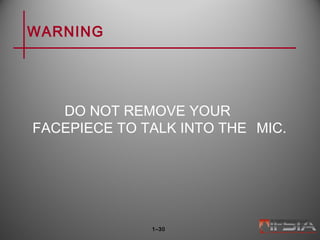 WARNING
DO NOT REMOVE YOUR
FACEPIECE TO TALK INTO THE MIC.
1–30
 