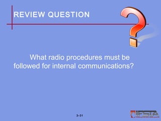 REVIEW QUESTION
What radio procedures must be
followed for internal communications?
3–31
 