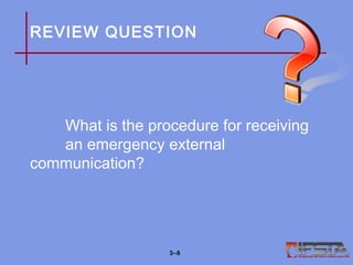 REVIEW QUESTION
What is the procedure for receiving
an emergency external
communication?
3–8
 
