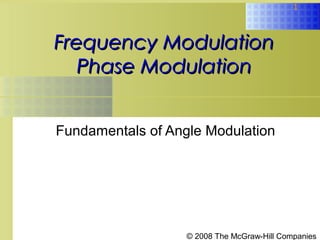 © 2008 The McGraw-Hill Companies
1
Frequency ModulationFrequency Modulation
Phase ModulationPhase Modulation
Fundamentals of Angle Modulation
 
