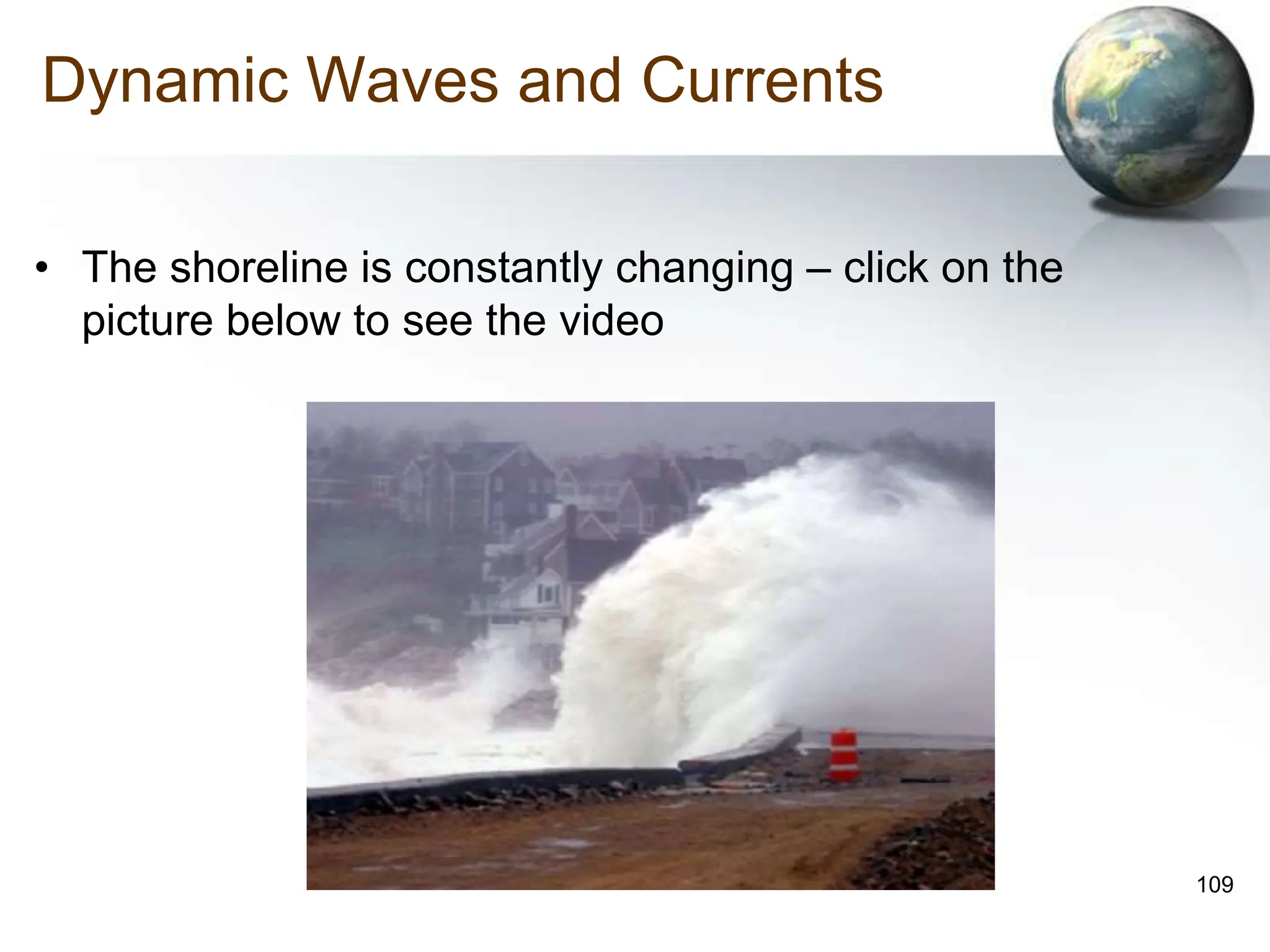109
Dynamic Waves and Currents
• The shoreline is constantly changing – click on the
picture below to see the video
 