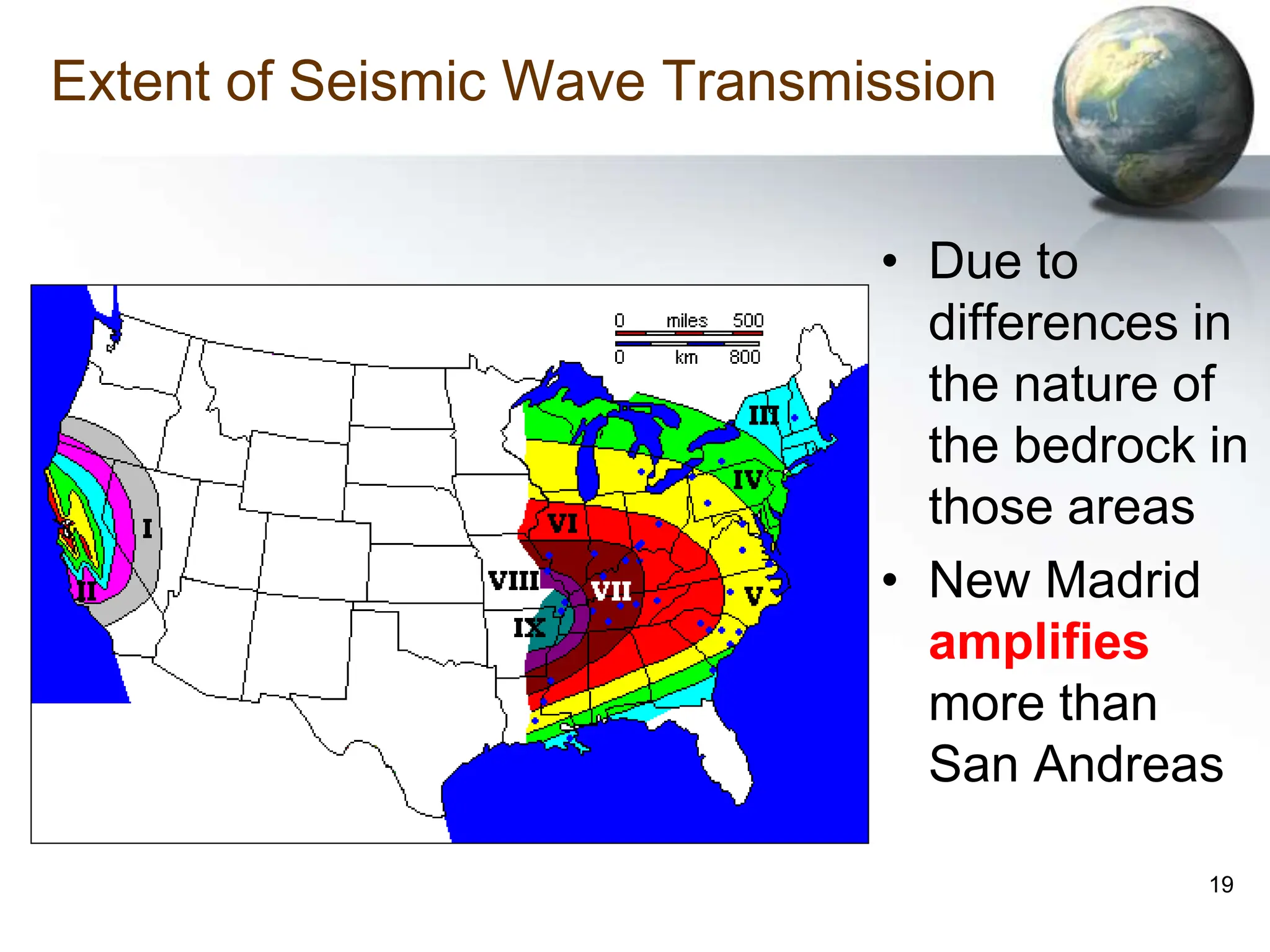 19
Extent of Seismic Wave Transmission
• Due to
differences in
the nature of
the bedrock in
those areas
• New Madrid
amplifies
more than
San Andreas
 