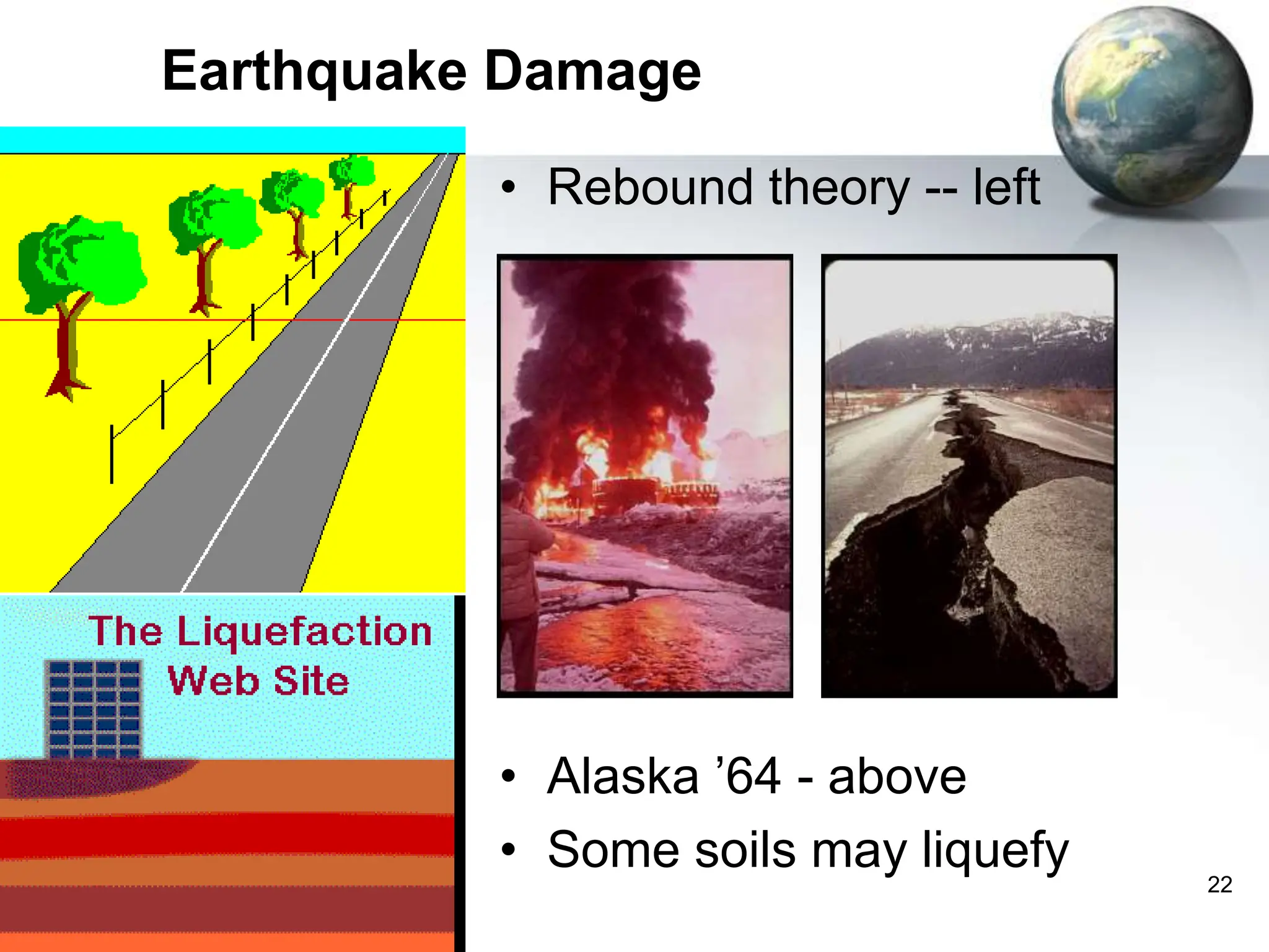 22
Earthquake Damage
• Rebound theory -- left
• Alaska ’64 - above
• Some soils may liquefy
 