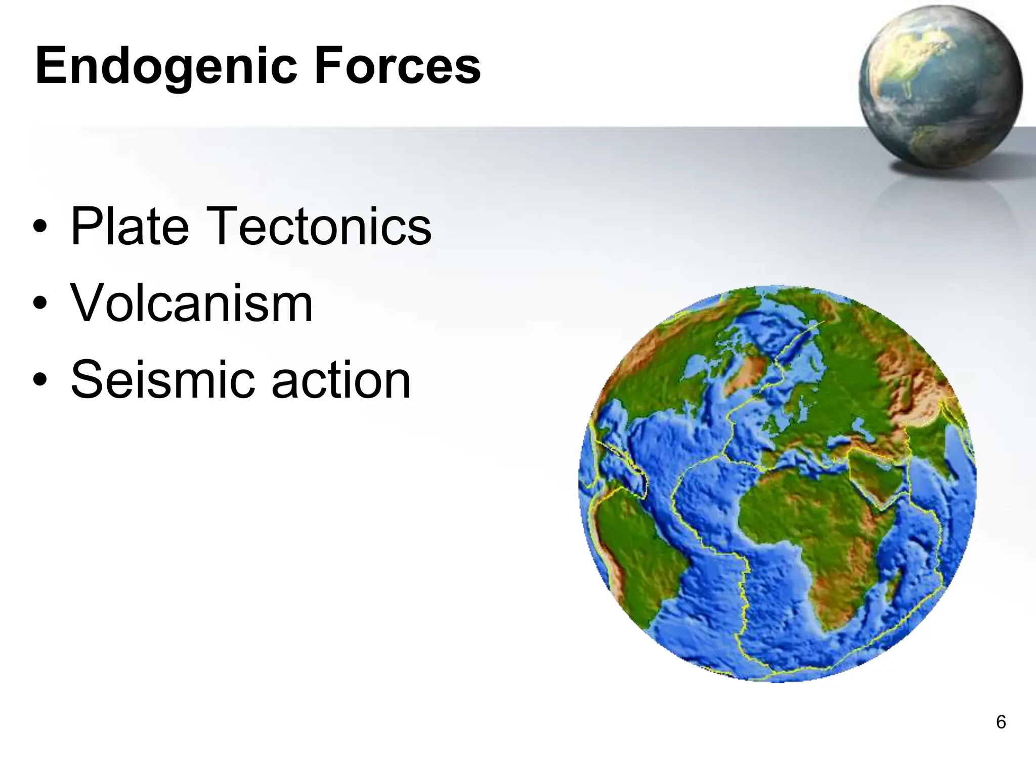 6
Endogenic Forces
• Plate Tectonics
• Volcanism
• Seismic action
 