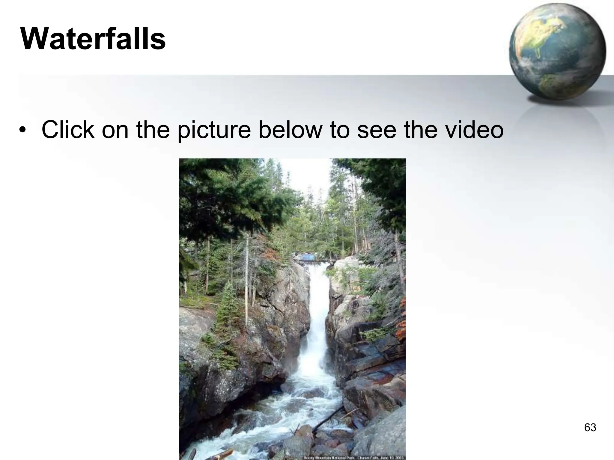 63
Waterfalls
• Click on the picture below to see the video
 
