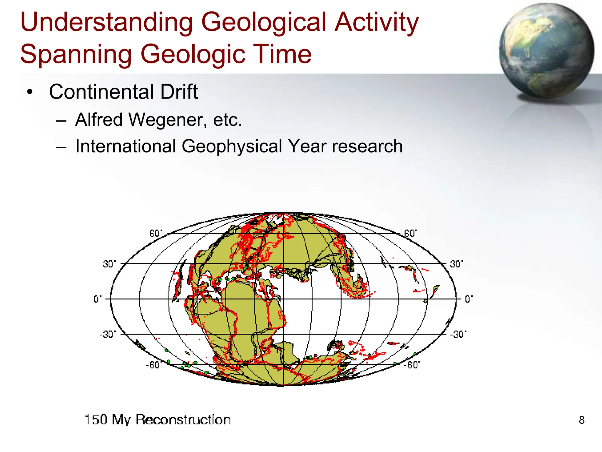 8
Understanding Geological Activity
Spanning Geologic Time
• Continental Drift
– Alfred Wegener, etc.
– International Geophysical Year research
 