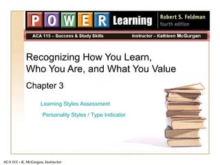 Recognizing How You Learn,  Who You Are, and What You Value Chapter 3 Learning Styles Assessment Personality Styles / Type Indicator 