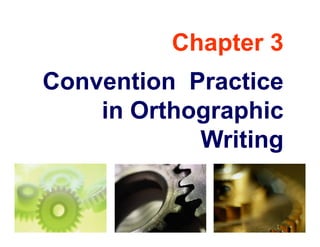 Chapter 3Chapter 3
Con ention PracticeConvention Practice
in Orthographicin Orthographic
WritingWriting
 