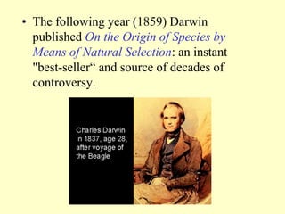 • The following year (1859) Darwin
published On the Origin of Species by
Means of Natural Selection: an instant
"best-seller“ and source of decades of
controversy.
 