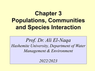 Chapter 3
Populations, Communities
and Species Interaction
Prof. Dr. Ali El-Naqa
Hashemite University, Department of Water
Management & Environment
2022/2023
 
