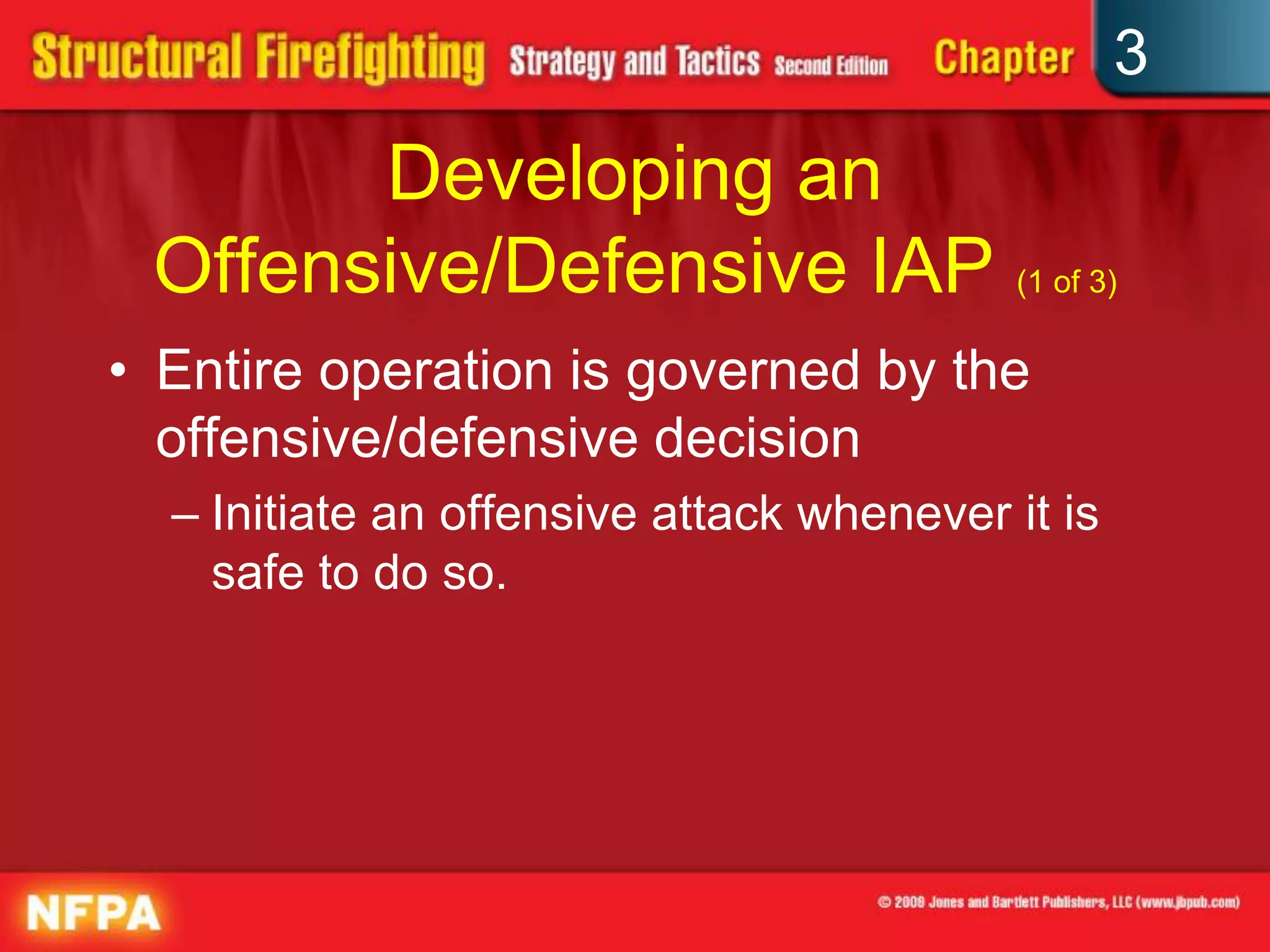 3
       Developing an
 Offensive/Defensive IAP (1 of 3)
• Entire operation is governed by the
  offensive/defensive decision
  – Initiate an offensive attack whenever it is
    safe to do so.
 