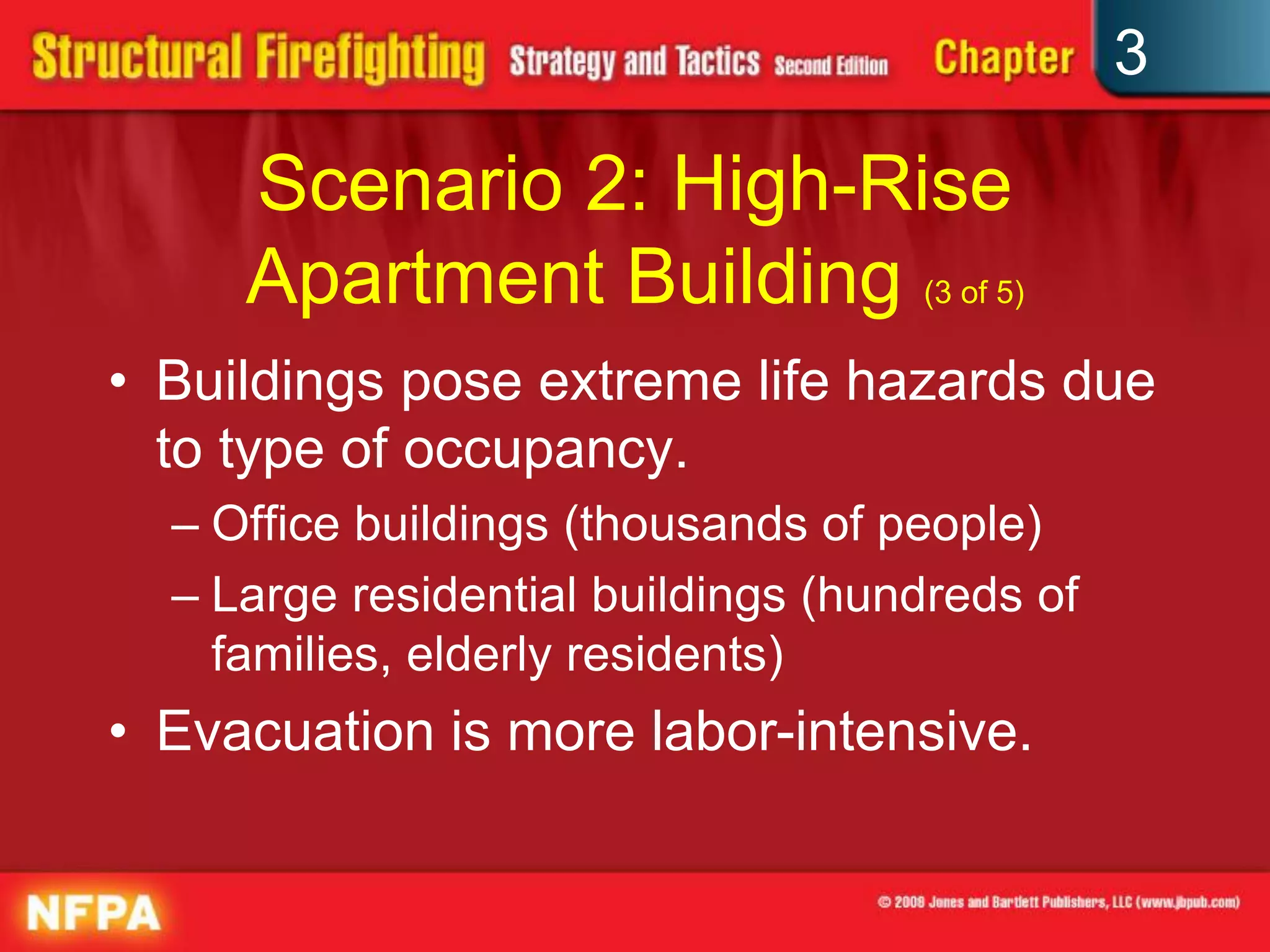 3

     Scenario 2: High-Rise
     Apartment Building (3 of 5)
• Buildings pose extreme life hazards due
  to type of occupancy.
  – Office buildings (thousands of people)
  – Large residential buildings (hundreds of
    families, elderly residents)
• Evacuation is more labor-intensive.
 