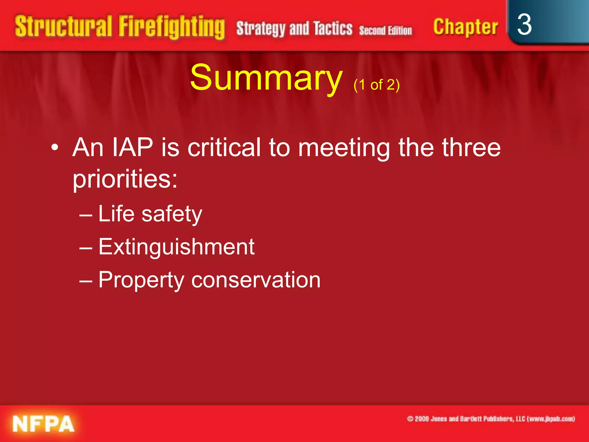 3
            Summary (1 of 2)
• An IAP is critical to meeting the three
  priorities:
  – Life safety
  – Extinguishment
  – Property conservation
 