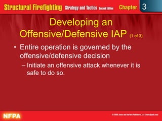 3
       Developing an
 Offensive/Defensive IAP (1 of 3)
• Entire operation is governed by the
  offensive/defensive decision
  – Initiate an offensive attack whenever it is
    safe to do so.
 