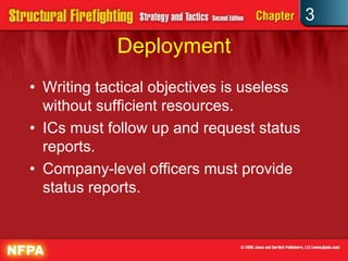 3
            Deployment
• Writing tactical objectives is useless
  without sufficient resources.
• ICs must follow up and request status
  reports.
• Company-level officers must provide
  status reports.
 