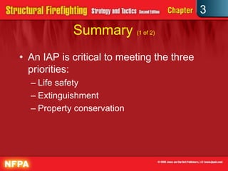 3
            Summary (1 of 2)
• An IAP is critical to meeting the three
  priorities:
  – Life safety
  – Extinguishment
  – Property conservation
 