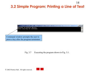 © 2002 Prentice Hall. All rights reserved.
14
3.2 Simple Program: Printing a Line of Text
Fig. 3.7 Executing the program shown in Fig. 3.1.
Command window prompts the user to
press a key after the program terminates
 