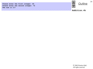 © 2002 Prentice Hall.
All rights reserved.
Outline
19
Addition.vb
Please enter the first integer: 45
Please enter the second integer: 72
The sum is 117
 