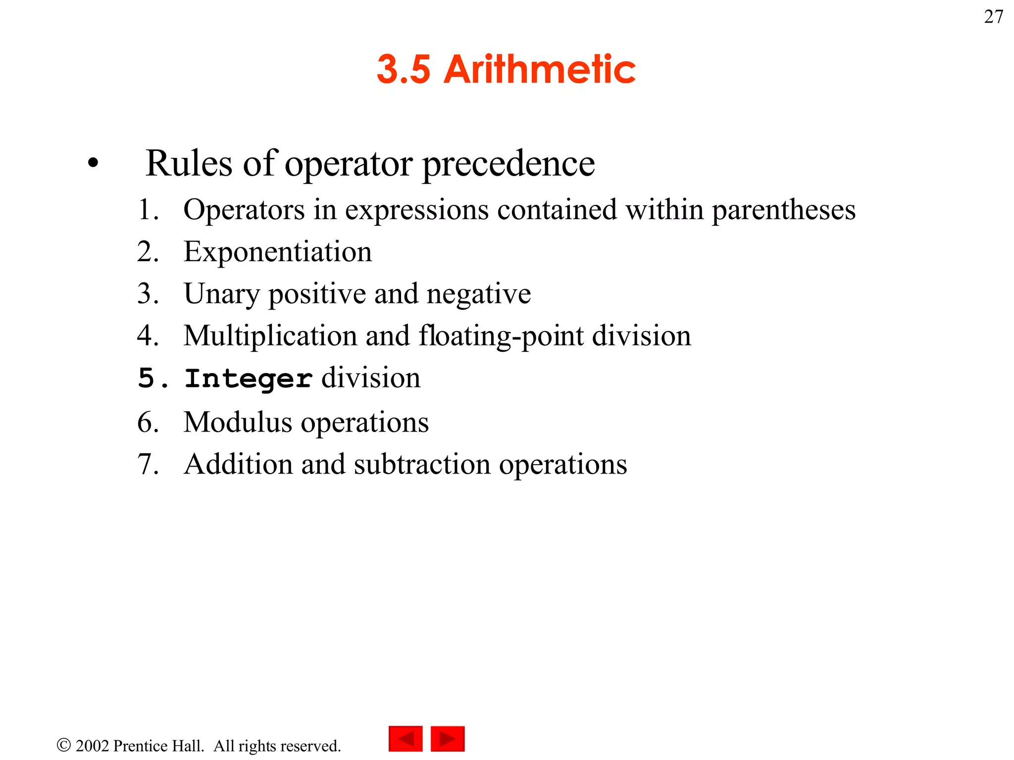 3.5 Arithmetic Rules of operator precedence Operators in expressions contained within parentheses Exponentiation Unary positive and negative Multiplication and floating-point division Integer division Modulus operations Addition and subtraction operations 