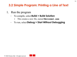 3.2 Simple Program: Printing a Line of Text Run the program To compile, select  Build > Build Solution This creates a new file, named  Welcome1.exe To run, select  Debug > Start Without Debugging 