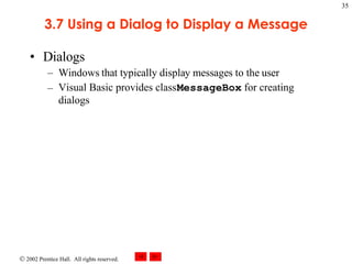 3.7 Using a Dialog to Display a Message Dialogs Windows that typically display messages to the user Visual Basic provides class  MessageBox  for creating dialogs 